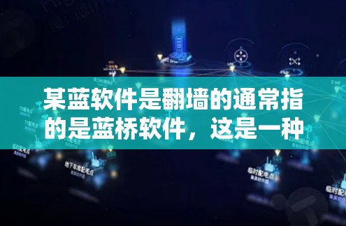 某蓝软件是<strong>翻墙</strong>的通常指的是蓝桥软件，这是一种支持通过反转访问任何网站的软件。以下是关于蓝桥软件的一些详细信息
