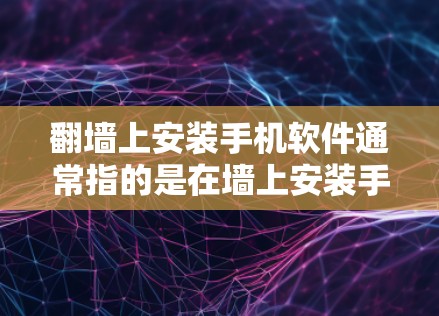 <strong>翻墙</strong>上安装手机软件通常指的是在墙上安装手机设备或使用手机软件。以下是一些可能的解决方案