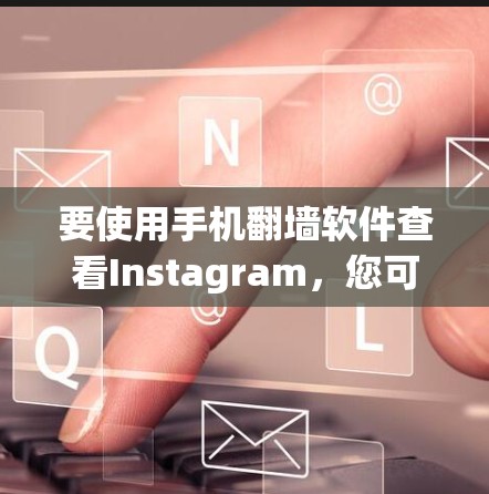 要使用手机<strong>翻墙</strong>软件查看Instagram，您可以按照以下步骤操作