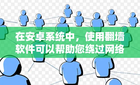 在安卓系统中，使用<strong>翻墙</strong>软件可以帮助您绕过网络安全防火墙的限制，访问外部互联网服务。以下是一些常见的安卓浏览器<strong>翻墙</strong>软件推荐，以及一些常用的安全策略