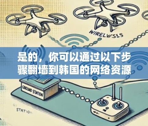是的，你可以通过以下步骤<strong>翻墙</strong>到韩国的网络资源