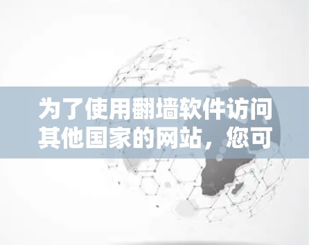 为了使用<strong>翻墙</strong>软件访问其他国家的网站，您可以按照以下步骤进行