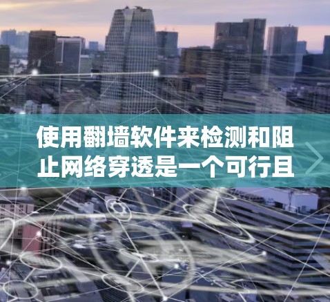 使用<strong>翻墙</strong>软件来检测和阻止网络穿透是一个可行且有效的操作方法。以下是一个分步指南，帮助您系统地学习和使用这些工具