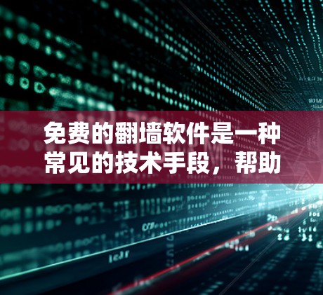 免费的<strong>翻墙</strong>软件是一种常见的技术手段，帮助用户访问被禁用的网站或在没有网络时访问更多内容。以下是一些常见的免费<strong>翻墙</strong>软件，供参考