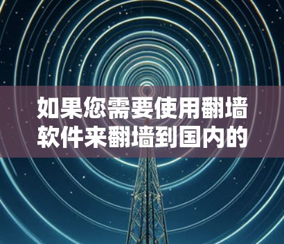 如果您需要使用<strong>翻墙</strong>软件来<strong>翻墙</strong>到国内的互联网，以下是一些推荐的工具