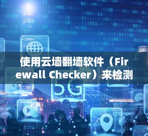 使用云墙<strong>翻墙</strong>软件（Firewall Checker）来检测网络是否被入侵或检测到恶意软件和IP地址，可以按照以下步骤进行