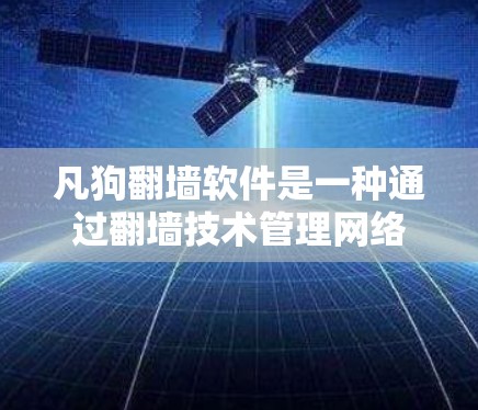 凡狗<strong>翻墙</strong>软件是一种通过<strong>翻墙</strong>技术管理网络文件的工具，适用于<strong>翻墙</strong>到其他网络服务。以下是使用凡狗<strong>翻墙</strong>软件的详细步骤