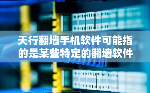 天行<strong>翻墙</strong>手机软件可能指的是某些特定的<strong>翻墙</strong>软件，具体功能可能因应用而异。以下是一些常见的<strong>翻墙</strong>软件推荐，供您参考