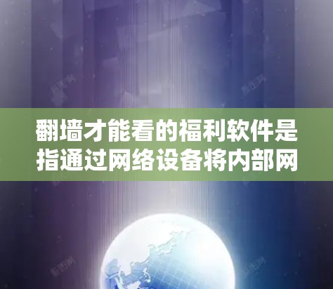 <strong>翻墙</strong>才能看的福利软件是指通过网络设备将内部网络与外部网络连接起来，提供安全访问功能的软件。以下是一些常见的<strong>翻墙</strong>软件及其特点