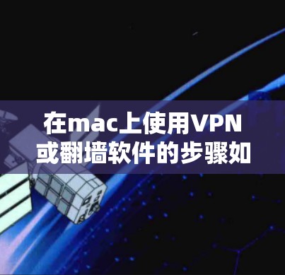 在mac上使用VPN或<strong>翻墙</strong>软件的步骤如下