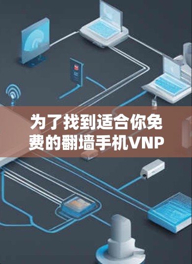 为了找到适合你免费的<strong>翻墙</strong>手机VNP软件，以下是一些推荐和建议，帮助你选择合适的软件