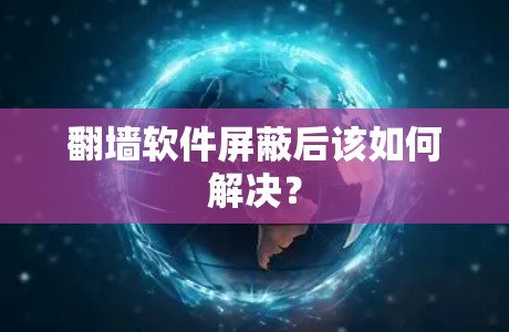 <strong>翻墙</strong>软件屏蔽后该如何解决？