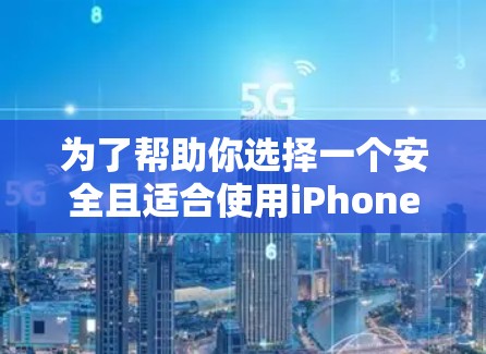 为了帮助你选择一个安全且适合使用iPhone的免费<strong>翻墙</strong>软件，以下是一些关键点和推荐