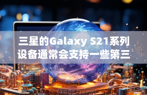 三星的Galaxy S21系列设备通常会支持一些第三方的<strong>翻墙</strong>软件。以下是一些常见的<strong>翻墙</strong>软件及其适用情况