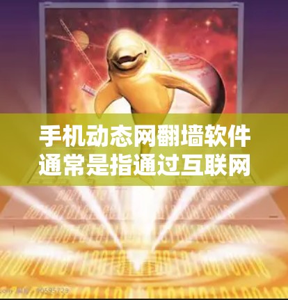 手机动态网<strong>翻墙</strong>软件通常是指通过互联网实现文件的快速传输和下载功能。这种技术允许用户上传和下载任何类型、大小的文件，无需在线连接电脑。以下是常见的动态网<strong>翻墙</strong>软件及其特点