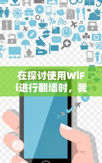 在探讨使用WiFi进行<strong>翻墙</strong>时，我们可以总结出以下几点关键信息