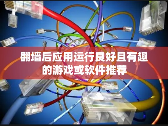 <strong>翻墙</strong>后应用运行良好且有趣的游戏或软件推荐