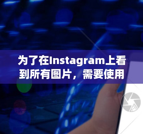 为了在Instagram上看到所有图片，需要使用<strong>翻墙</strong>软件恢复网络环境。以下是具体的步骤和建议