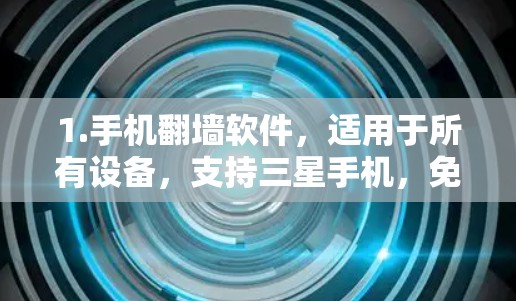 1.手机<strong>翻墙</strong>软件，适用于所有设备，支持三星手机，免费
