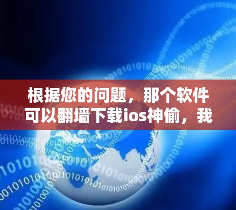 根据您的问题，那个软件可以<strong>翻墙</strong>下载ios神偷，我需要先分析可能的情况