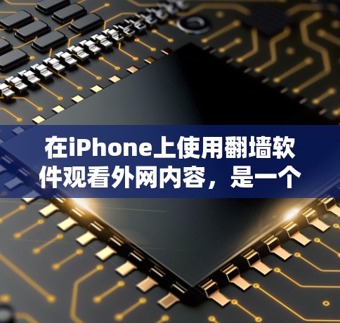 在iPhone上使用<strong>翻墙</strong>软件观看外网内容，是一个非常实用的工具，尤其是当没有外网连接时。以下是一些适合iPhone的<strong>翻墙</strong>软件及其功能