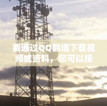 要通过QQ<strong>翻墙</strong>下载视频或资料，您可以按照以下步骤操作