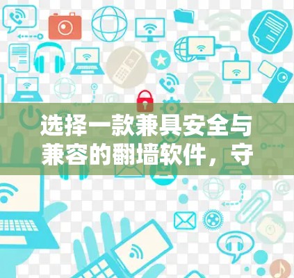 选择一款兼具安全与兼容的<strong>翻墙</strong>软件，守护你的通信隐私