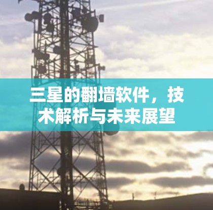 三星的<strong>翻墙</strong>软件，技术解析与未来展望
