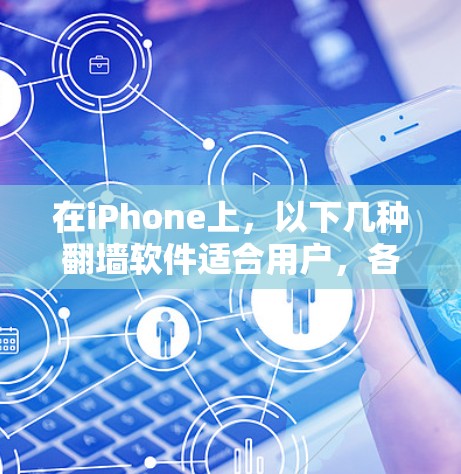 在iPhone上，以下几种<strong>翻墙</strong>软件适合用户，各有其特点和适用场景