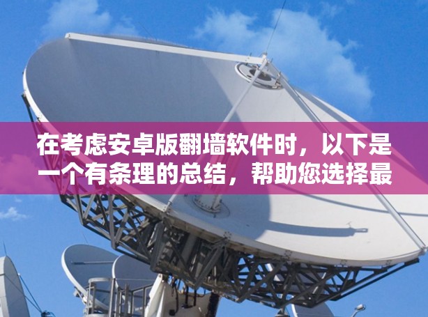 在考虑安卓版<strong>翻墙</strong>软件时，以下是一个有条理的总结，帮助您选择最适合自己的