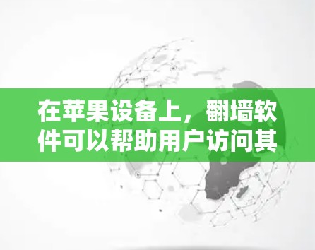 在苹果设备上，<strong>翻墙</strong>软件可以帮助用户访问其他网络或网络设备。以下是一些推荐的<strong>翻墙</strong>软件，适合在苹果设备上使用