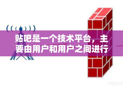 贴吧是一个技术平台，主要由用户和用户之间进行交流和互动，属于B2B（用户和用户）的类型，而不是网络防火墙的一部分。<strong>翻墙</strong>软件通常用于控制网络流量和防火墙内部访问，例如ZFS、ZAP等