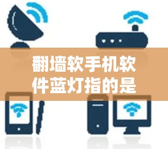 <strong>翻墙</strong>软手机软件蓝灯指的是在通过手机设备进行<strong>翻墙</strong>后，某些应用或软件中隐藏了某些功能，导致无法正常运行或显示内容。这可能包括误操作、误打开文件、应用不兼容等