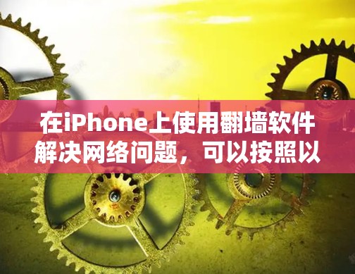 在iPhone上使用<strong>翻墙</strong>软件解决网络问题，可以按照以下步骤操作