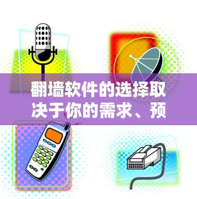 <strong>翻墙</strong>软件的选择取决于你的需求、预算和目标用户。以下是几种常见的<strong>翻墙</strong>软件推荐