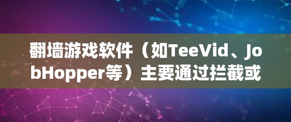 <strong>翻墙</strong>游戏软件（如TeeVid、JobHopper等）主要通过拦截或阻止网络流量来保护个人隐私，并减少网络攻击。以下是对这些软件的详细分析和推荐