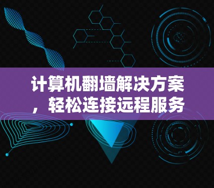 计算机<strong>翻墙</strong>解决方案，轻松连接远程服务器