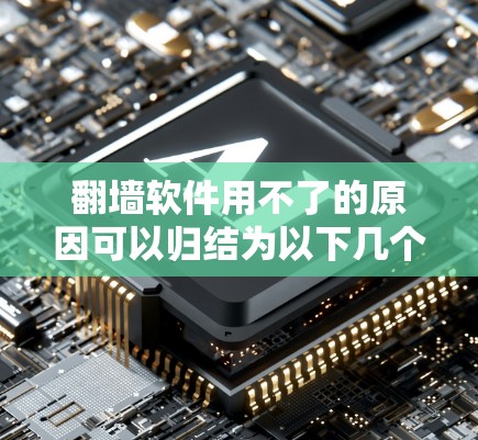 翻墙软件用不了的原因可以归结为以下几个方面