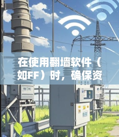 在使用<strong>翻墙</strong>软件（如FF）时，确保资料上传和<strong>翻墙</strong>过程的正确性至关重要。以下是一步步的指南，帮助您使用FF进行<strong>翻墙</strong>