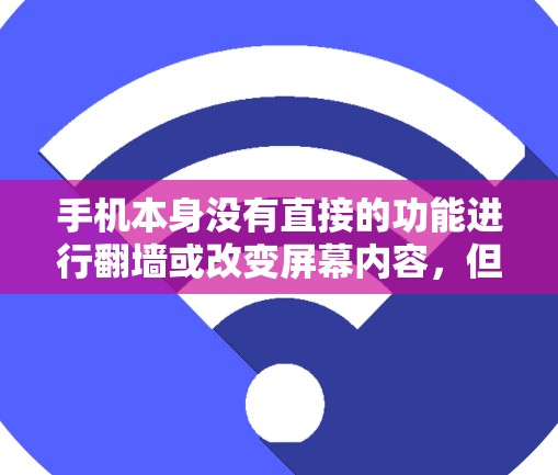 手机本身没有直接的功能进行<strong>翻墙</strong>或改变屏幕内容，但可以通过以下方式实现相关功能