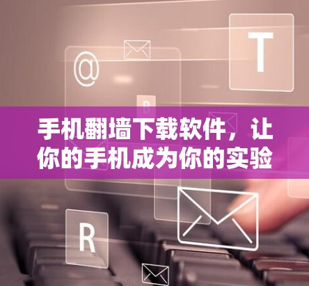 手机<strong>翻墙</strong>下载软件，让你的手机成为你的实验室