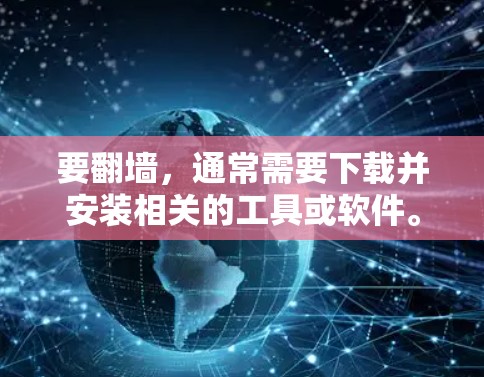 要<strong>翻墙</strong>，通常需要下载并安装相关的工具或软件。以下是一些常见使用的<strong>翻墙</strong>软件和下载平台，供你参考