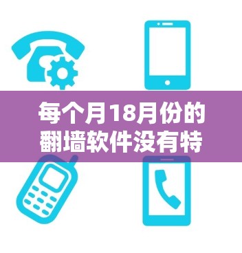 每个月18月份的<strong>翻墙</strong>软件没有特别的意义，因为<strong>翻墙</strong>软件的使用时间是根据用户的需求和配置来决定的。<strong>翻墙</strong>软件的名称和功能通常基于其功能和性能，而不是特定的月份。因此，可能不存在每个月18月份特定的<strong>翻墙</strong>软件