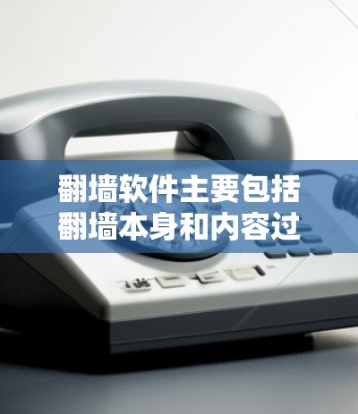 <strong>翻墙</strong>软件主要包括<strong>翻墙</strong>本身和内容过滤工具，以下是一些主要的类型和软件