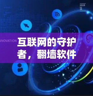 互联网的守护者，<strong>翻墙</strong>软件的作用与挑战