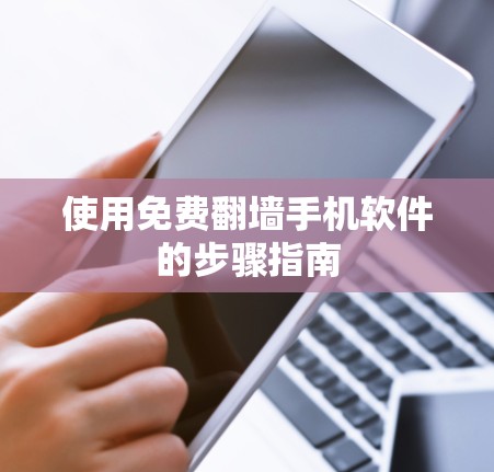 使用免费<strong>翻墙</strong>手机软件的步骤指南