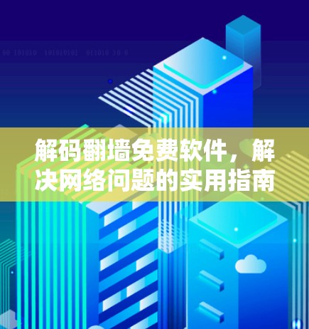 解码<strong>翻墙</strong>免费软件，解决网络问题的实用指南