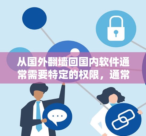 从国外<strong>翻墙</strong>回国内软件通常需要特定的权限，通常通过以下步骤完成