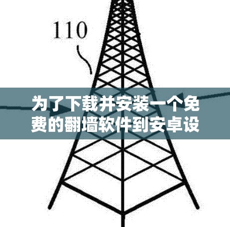 为了下载并安装一个免费的<strong>翻墙</strong>软件到安卓设备上，以下是一步步的建议