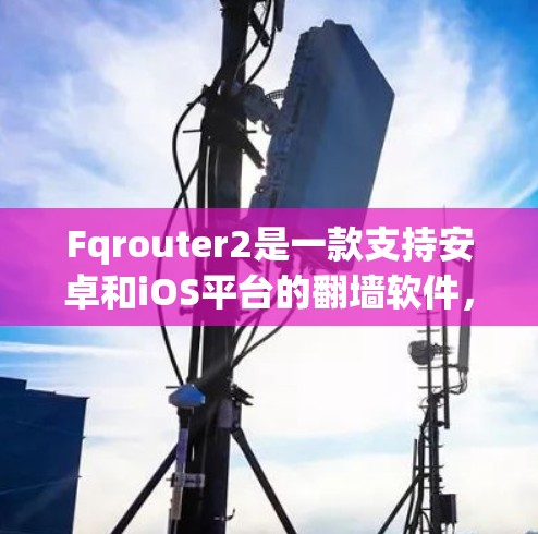 Fqrouter2是一款支持安卓和iOS平台的<strong>翻墙</strong>软件，旨在通过互联网访问国内服务器，降低数据传输负担。以下是关于Fqrouter2的详细信息
